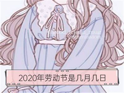 2020年劳动节是几月几日 哪一天_劳动节放假通知2020 是几月几日